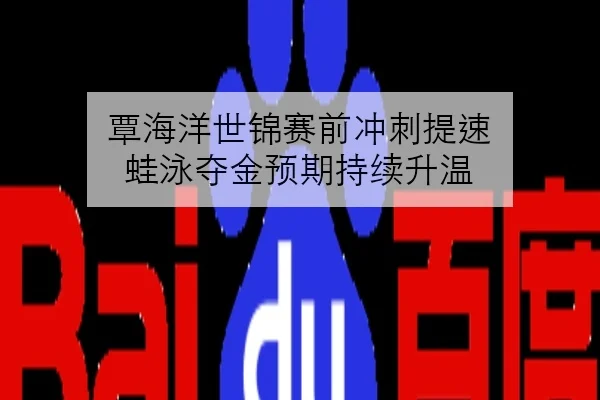 覃海洋世锦赛前冲刺提速 蛙泳夺金预期持续升温